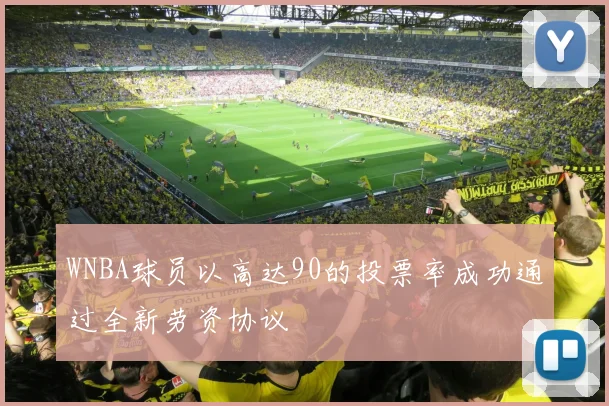 WNBA球员以高达90的投票率成功通过全新劳资协议