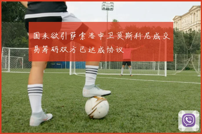 国米欲引萨索洛中卫莫斯科尼成交易筹码双方已达成协议
