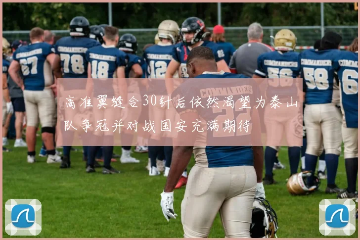 高准翼缝合30针后依然渴望为泰山队争冠并对战国安充满期待