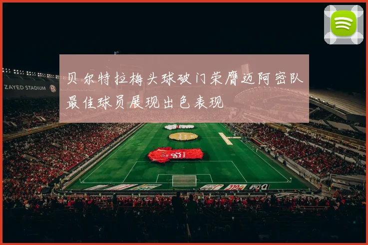 贝尔特拉梅头球破门荣膺迈阿密队最佳球员展现出色表现