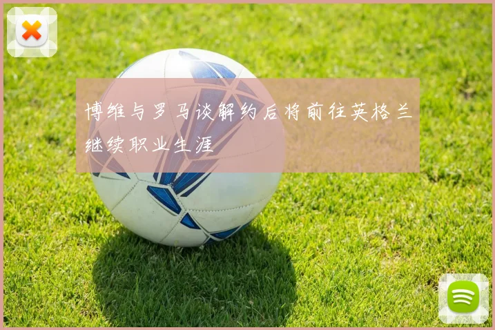 博维与罗马谈解约后将前往英格兰继续职业生涯