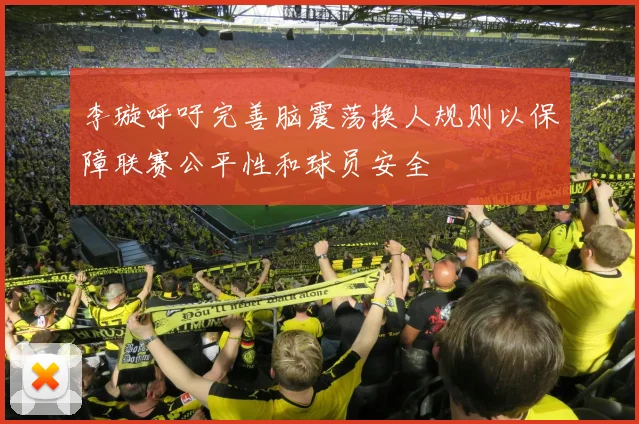 李璇呼吁完善脑震荡换人规则以保障联赛公平性和球员安全