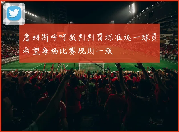 詹姆斯呼吁裁判判罚标准统一球员希望每场比赛规则一致