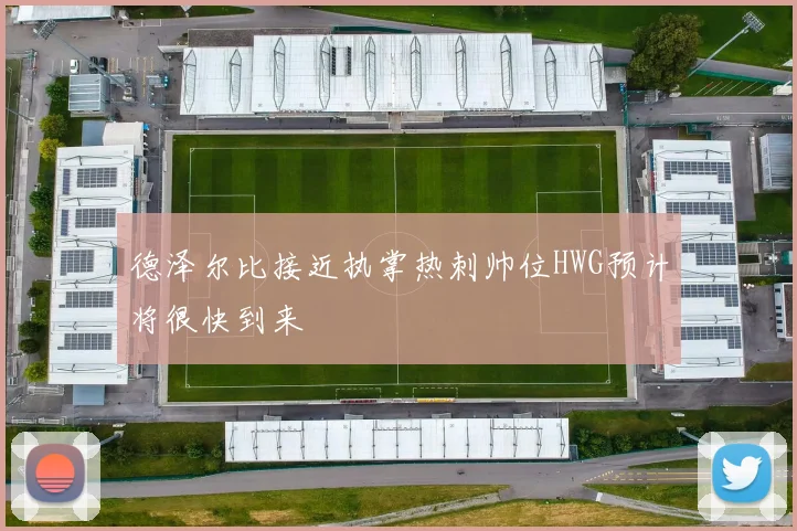 德泽尔比接近执掌热刺帅位HWG预计将很快到来