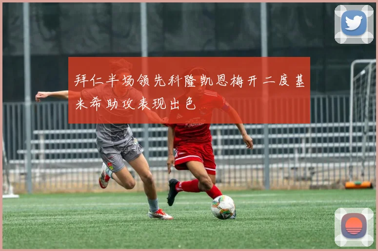 拜仁半场领先科隆凯恩梅开二度基米希助攻表现出色