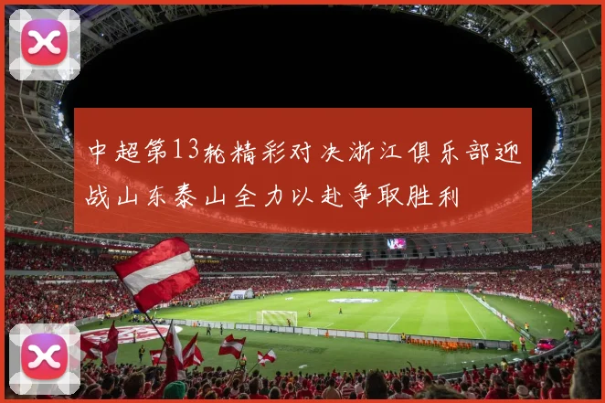 中超第13轮精彩对决浙江俱乐部迎战山东泰山全力以赴争取胜利