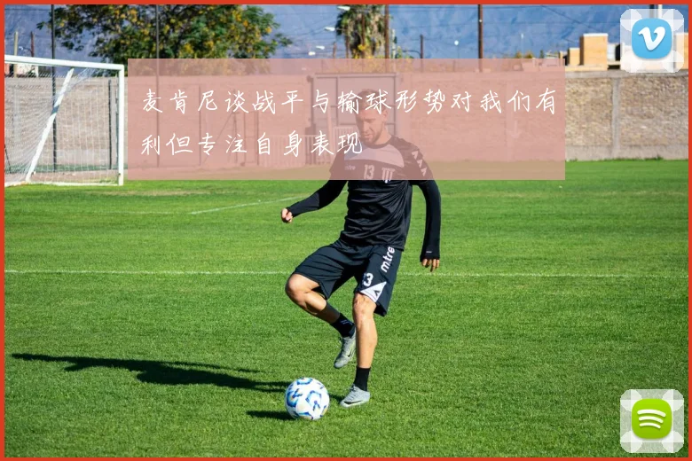 麦肯尼谈战平与输球形势对我们有利但专注自身表现