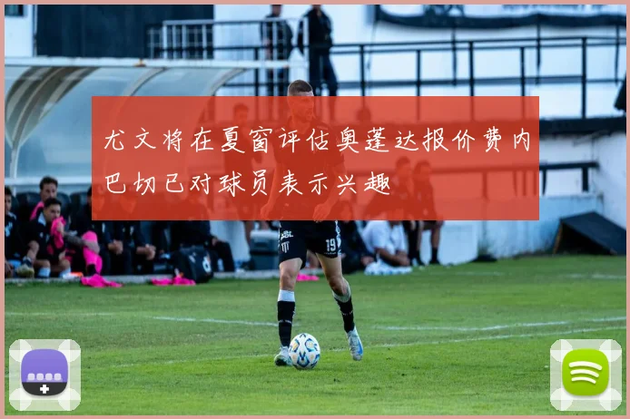 尤文将在夏窗评估奥蓬达报价费内巴切已对球员表示兴趣