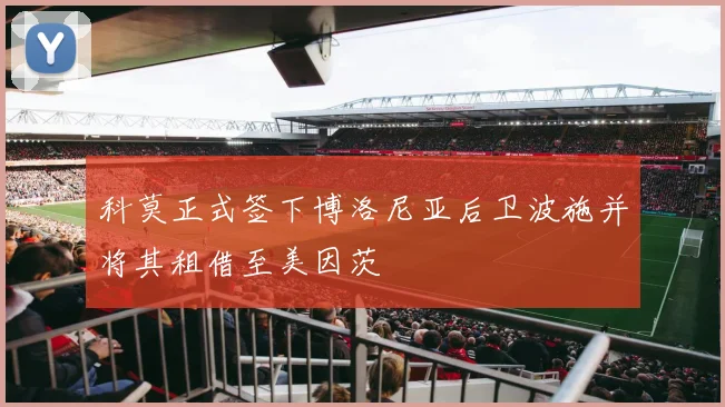 科莫正式签下博洛尼亚后卫波施并将其租借至美因茨