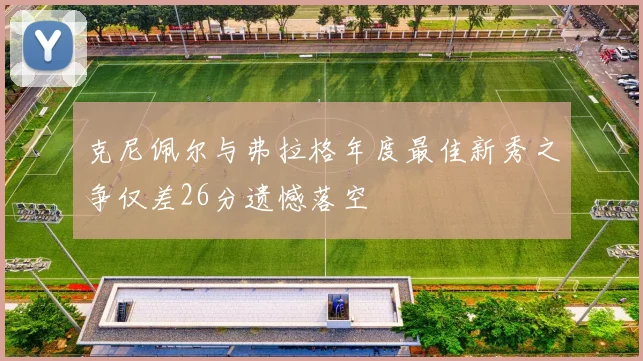 克尼佩尔与弗拉格年度最佳新秀之争仅差26分遗憾落空