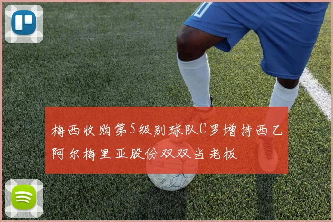 梅西收购第5级别球队C罗增持西乙阿尔梅里亚股份双双当老板