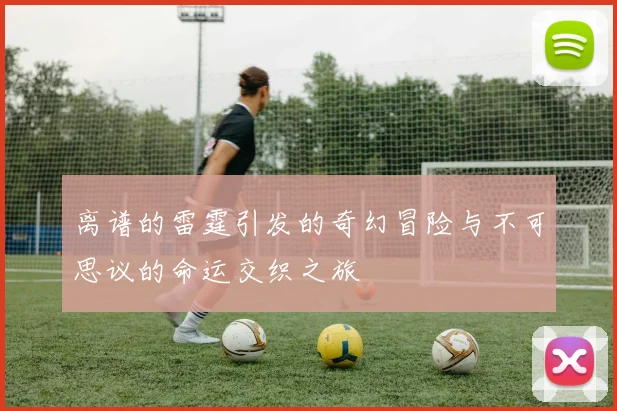 离谱的雷霆引发的奇幻冒险与不可思议的命运交织之旅