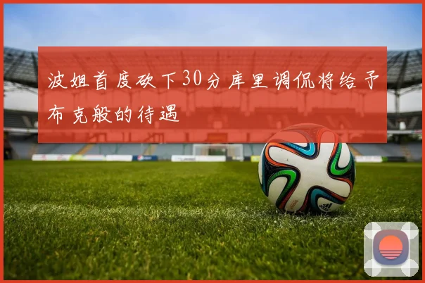 波姐首度砍下30分库里调侃将给予布克般的待遇