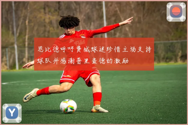 恩比德呼吁费城球迷珍惜主场支持球队并感谢普里查德的激励